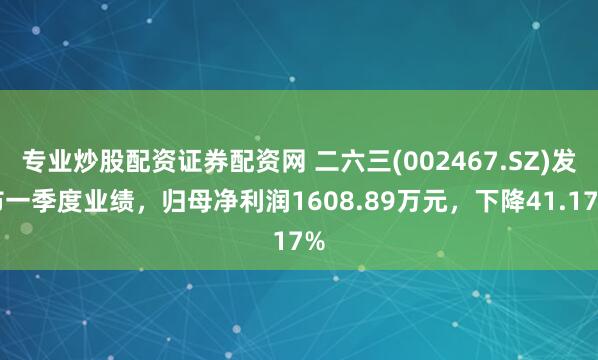 专业炒股配资证券配资网 二六三(002467.SZ)发布一季度业绩，归母净利润1608.89万元，下降41.17%