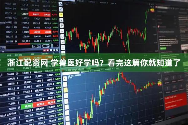 浙江配资网 学兽医好学吗？看完这篇你就知道了