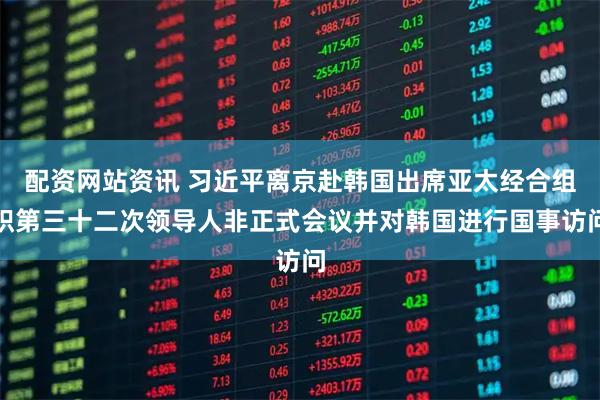 配资网站资讯 习近平离京赴韩国出席亚太经合组织第三十二次领导人非正式会议并对韩国进行国事访问